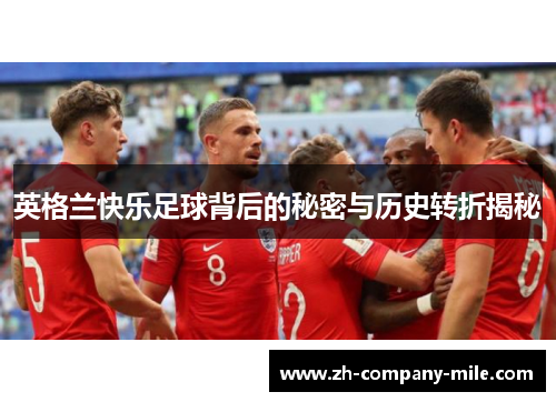 英格兰快乐足球背后的秘密与历史转折揭秘 英格兰快乐足球背后的秘密与历史转折揭秘