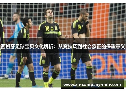西班牙足球宝贝文化解析：从竞技场到社会象征的多重意义