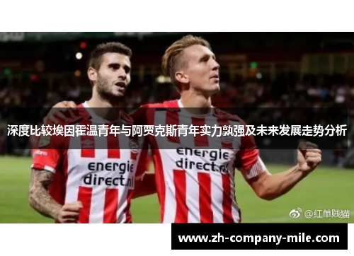 深度比较埃因霍温青年与阿贾克斯青年实力孰强及未来发展走势分析