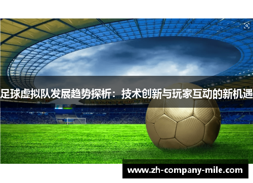 足球虚拟队发展趋势探析:技术创新与玩家互动的新机遇 足球虚拟队发展趋势探析:技术创新与玩家互动的新机遇