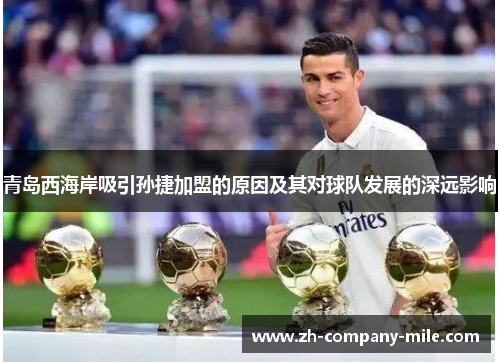 青岛西海岸吸引孙捷加盟的原因及其对球队发展的深远影响