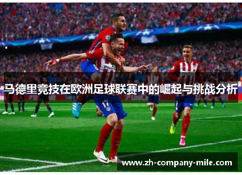 马德里竞技在欧洲足球联赛中的崛起与挑战分析