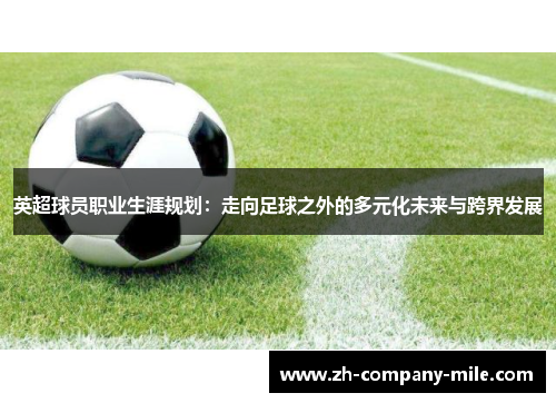 英超球员职业生涯规划：走向足球之外的多元化未来与跨界发展