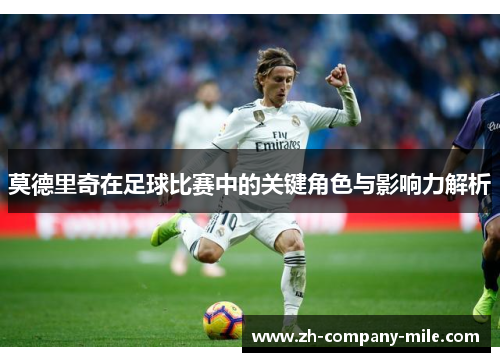 莫德里奇在足球比赛中的关键角色与影响力解析