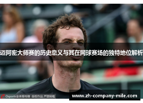 迈阿密大师赛的历史意义与其在网球赛场的独特地位解析