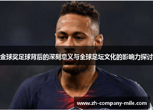 金球奖足球背后的深刻意义与全球足坛文化的影响力探讨 金球奖足球背后的深刻意义与全球足坛文化的影响力探讨