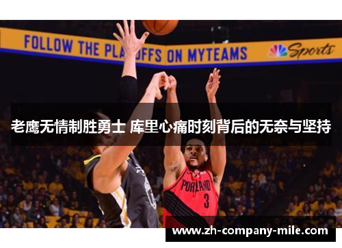 老鹰无情制胜勇士 库里心痛时刻背后的无奈与坚持