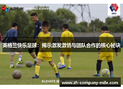 英格兰快乐足球:揭示激发激情与团队合作的核心秘诀 英格兰快乐足球:揭示激发激情与团队合作的核心秘诀