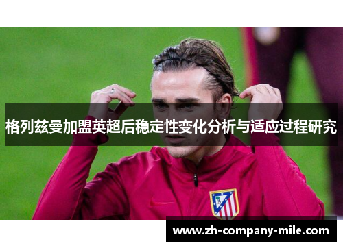 格列兹曼加盟英超后稳定性变化分析与适应过程研究
