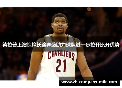 德拉普上演惊艳长途奔袭助力球队进一步拉开比分优势