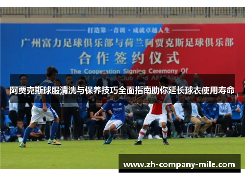 阿贾克斯球服清洗与保养技巧全面指南助你延长球衣使用寿命