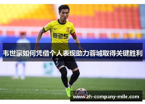 韦世豪如何凭借个人表现助力蓉城取得关键胜利 韦世豪如何凭借个人表现助力蓉城取得关键胜利