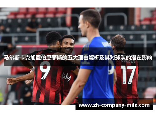 马尔斯卡克加盟伯恩茅斯的五大理由解析及其对球队的潜在影响