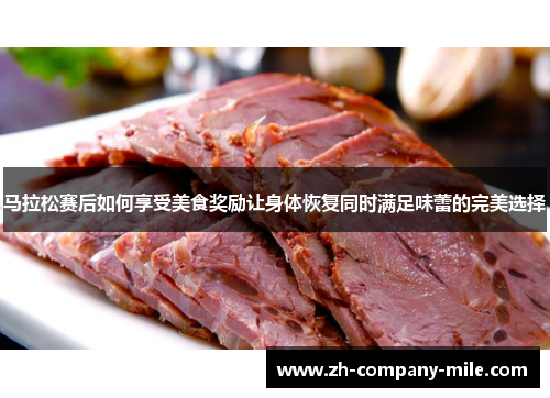 马拉松赛后如何享受美食奖励让身体恢复同时满足味蕾的完美选择 马拉松赛后如何享受美食奖励让身体恢复同时满足味蕾的完美选择